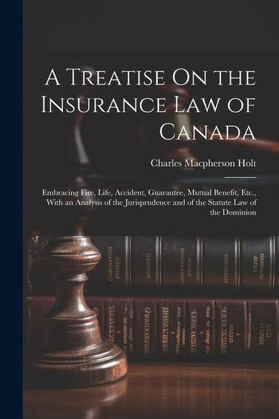 Produktbild: A Treatise On the Insurance Law of Canada: Embracing Fire, Life, Accident, Guarantee, Mutual Benefit, Etc., With an Analysis of the Jurisprudence and