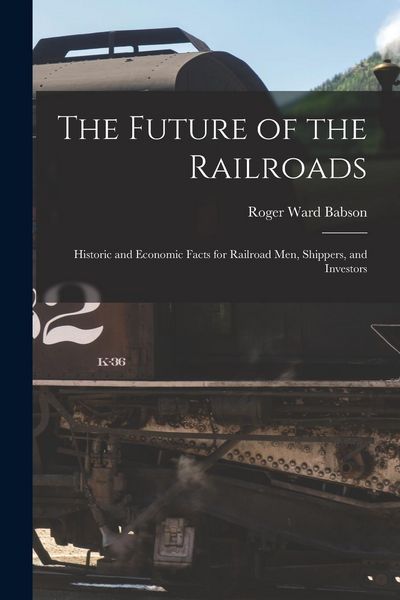 Produktbild: The Future of the Railroads: Historic and Economic Facts for Railroad Men, Shippers, and Investors