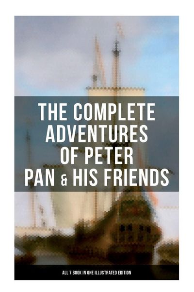 Produktbild: The Complete Adventures of Peter Pan & His Friends - All 7 Book in One Illustrated Edition