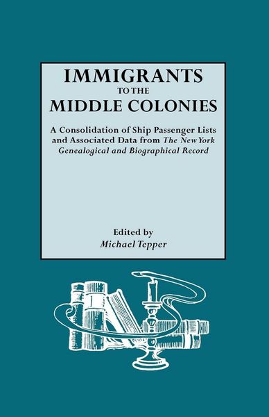 Produktbild: Immigrants to the Middle Colonies. a Consolidation of Ship Passenger Lists and Associated Data from the New York Genealogical and Biographical Record