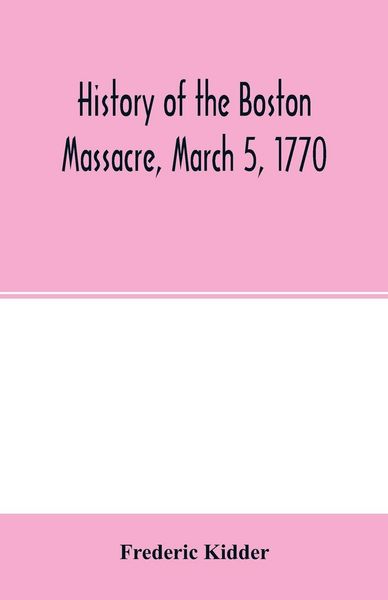 Produktbild: History of the Boston Massacre, March 5, 1770; consisting of the narrative of the town, the trial of the soldiers