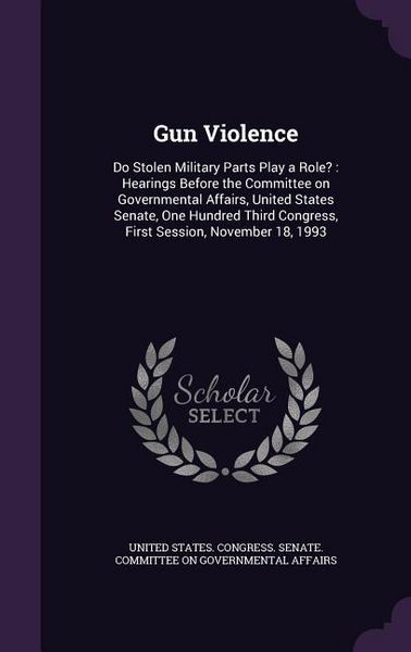 Produktbild: Gun Violence: Do Stolen Military Parts Play a Role?: Hearings Before the Committee on Governmental Affairs, United States Senate, On