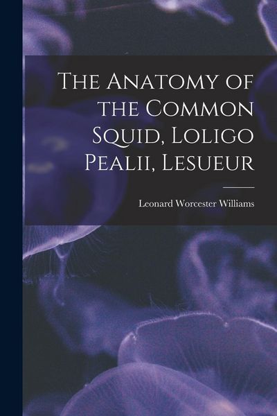 Produktbild: The Anatomy of the Common Squid, Loligo Pealii, Lesueur