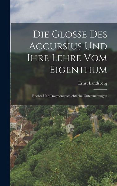 Produktbild: Die Glosse Des Accursius Und Ihre Lehre Vom Eigenthum