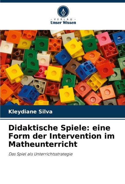 Didaktische Spiele: eine Form der Intervention im Matheunterricht, Taschenbuch von Kleydiane Silva, Verlag Unser Wissen, 9786208112110