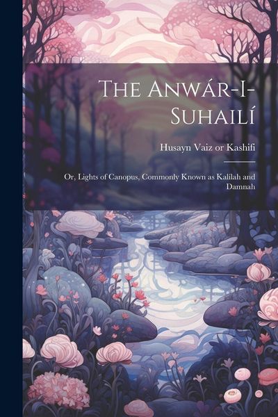 Produktbild: The Anw&aacute;r-i-Suhail&iacute;: Or, Lights of Canopus, Commonly Known as Kal&iacute;lah and Damnah