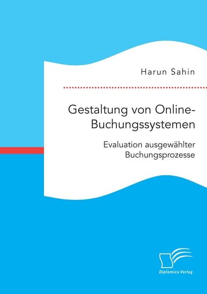 Gestaltung von Online-Buchungssystemen. Evaluation ausgewählter Buchungsprozesse, Taschenbuch von Harun Sahin, Diplomica Verlag GmbH, 9783959349543
