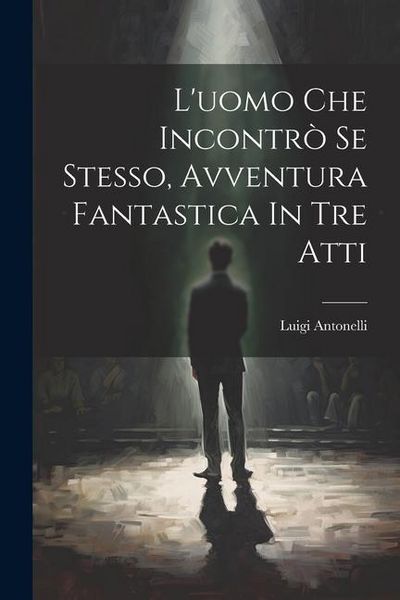 Produktbild: L'uomo Che Incontr&ograve; Se Stesso, Avventura Fantastica In Tre Atti