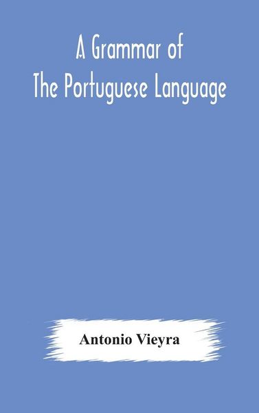 Produktbild: A Grammar Of The Portuguese Language; To Which Is Added A Copious Vocabulary And Dialogues, With Extracts From The Best Portuguese Authors