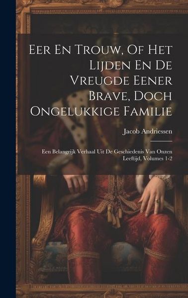 Produktbild: Eer En Trouw, Of Het Lijden En De Vreugde Eener Brave, Doch Ongelukkige Familie: Een Belangrijk Verhaal Uit De Geschiedenis Van Onzen Leeftijd, Volume