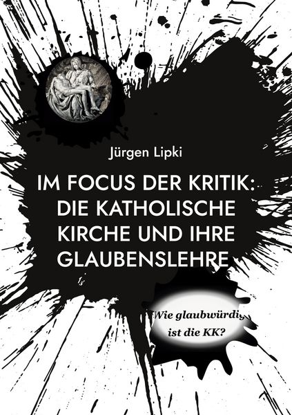 Im Focus Der Kritik: Die Katholische Kirche Und Ihre Glaubenslehre, Taschenbuch von Jürgen Lipki, BoD – Books on Demand, 9783769327892