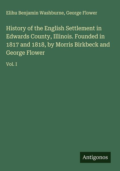 Produktbild: History of the English Settlement in Edwards County, Illinois. Founded in 1817 and 1818, by Morris Birkbeck and George Flower