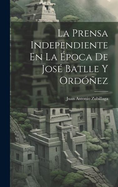 Produktbild: La Prensa Independiente En La &Eacute;poca De Jos&eacute; Batlle Y Ord&oacute;&ntilde;ez
