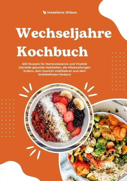 Produktbild: Wechseljahre Kochbuch: 600 Rezepte f&uuml;r Hormonbalance und Vitalit&auml;t (Genie&szlig;e gesunde Mahlzeiten, die Hitzewallungen lindern, dein Gewicht stabilisieren und dein Wohlbefinden f&ouml;rdern)