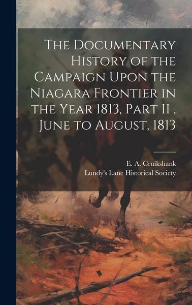 Produktbild: The Documentary History of the Campaign Upon the Niagara Frontier in the Year 1813, Part II, June to August, 1813
