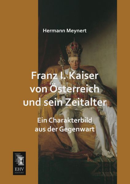 Franz I. Kaiser von Österreich und sein Zeitalter, Taschenbuch von Hermann Meynert, EHV-History, 9783955643805
