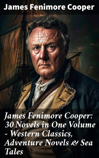 Produktbild: James Fenimore Cooper: 30 Novels in One Volume - Western Classics, Adventure Novels & Sea Tales