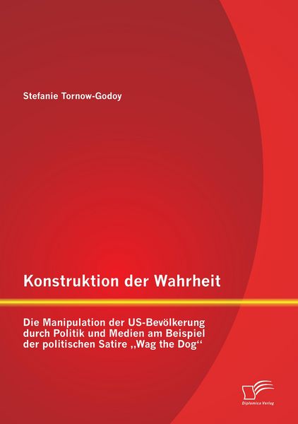 Produktbild: Konstruktion der Wahrheit: Die Manipulation der US-Bev&ouml;lkerung durch Politik und Medien am Beispiel der politischen Satire "Wag the Dog"