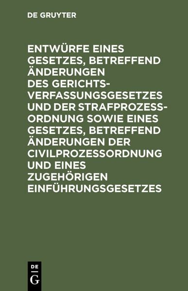 Produktbild: Entw&uuml;rfe eines Gesetzes, betreffend &Auml;nderungen des Gerichtsverfassungsgesetzes und der Strafproze&szlig;ordnung sowie eines Gesetzes, betreffend &Auml;nderungen der Civilproze&szlig;ordnung und eines zugeh&ouml;rigen Einf&uuml;hrungsgesetzes