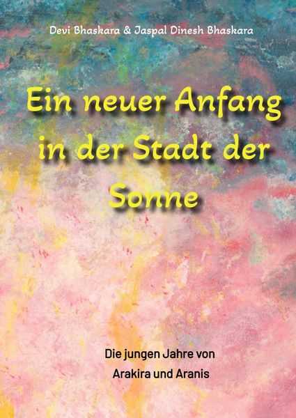 Produktbild: Ein neuer Anfang in der Stadt der Sonne - Tauche ab in eine spirituelle Fiktion und lerne uralte Philosophien und Weisheiten kennen, die auf Sanskrit