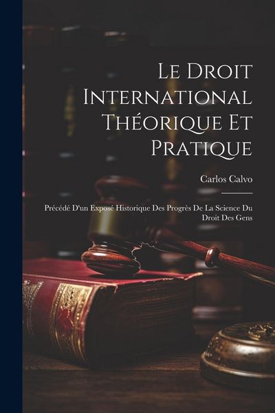 Produktbild: Le Droit International Th&eacute;orique Et Pratique: Pr&eacute;c&eacute;d&eacute; D'un Expos&eacute; Historique Des Progr&egrave;s De La Science Du Droit Des Gens