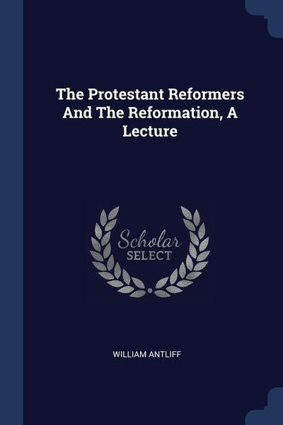 Produktbild: The Protestant Reformers And The Reformation, A Lecture