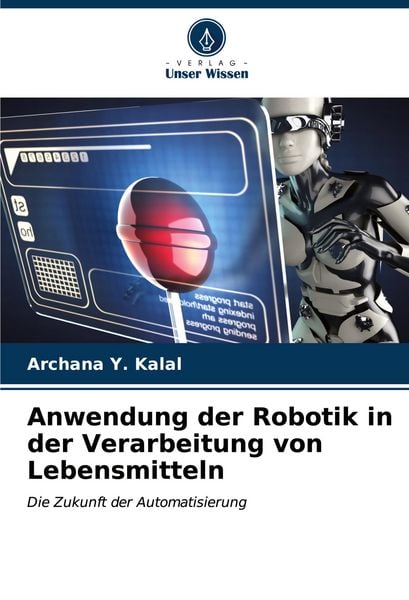 Anwendung der Robotik in der Verarbeitung von Lebensmitteln, Taschenbuch von Archana Y. Kalal, Verlag Unser Wissen, 9786207152179