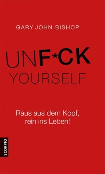 Unfuck Yourself, Gebundene Ausgabe von Gary John Bishop, Scorpio Verlag, 978-3-95736-106-6