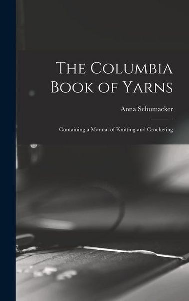 Produktbild: The Columbia Book of Yarns: Containing a Manual of Knitting and Crocheting