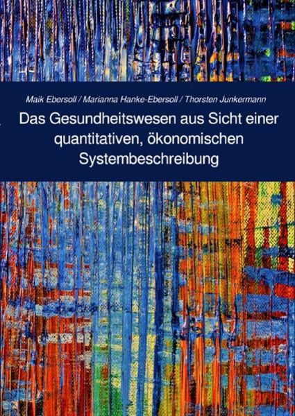 Das Gesundheitswesen aus Sicht einer quantitativen, ökonomischen Systembeschreibung, Taschenbuch von Marianna Hanke-Ebersoll , Thorsten Junkermann ,
