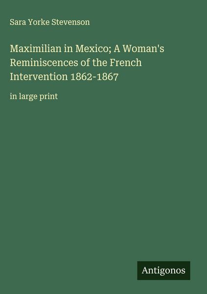 Produktbild: Maximilian in Mexico; A Woman's Reminiscences of the French Intervention 1862-1867
