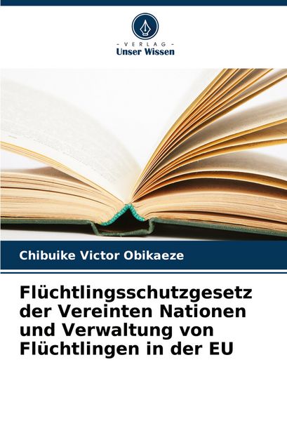 Flüchtlingsschutzgesetz der Vereinten Nationen und Verwaltung von Flüchtlingen in der EU, Taschenbuch von Chibuike Victor Obikaeze, Verlag Unser