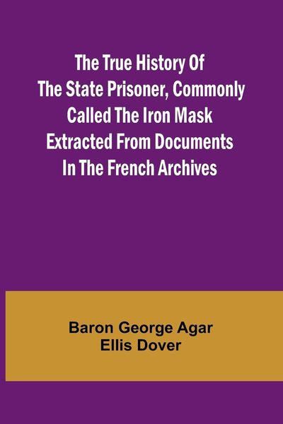 Produktbild: The True History of the State Prisoner, commonly called the Iron Mask Extracted from Documents in the French Archives