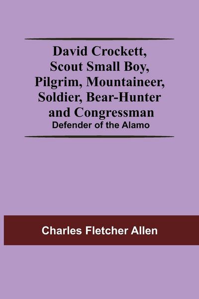 Produktbild: David Crockett, Scout Small Boy, Pilgrim, Mountaineer, Soldier, Bear-Hunter And Congressman; Defender Of The Alamo