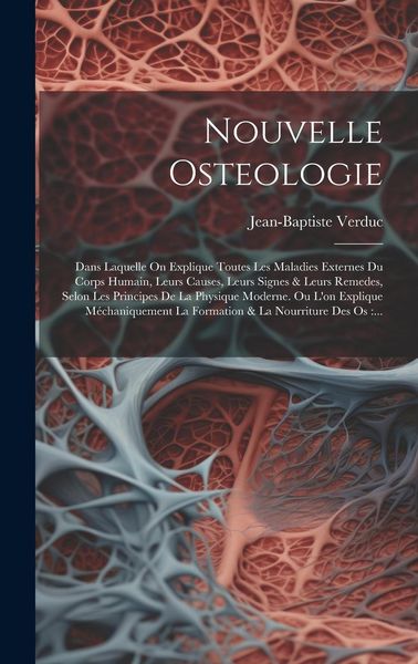 Produktbild: Nouvelle Osteologie: Dans Laquelle On Explique Toutes Les Maladies Externes Du Corps Humain, Leurs Causes, Leurs Signes & Leurs Remedes, Se