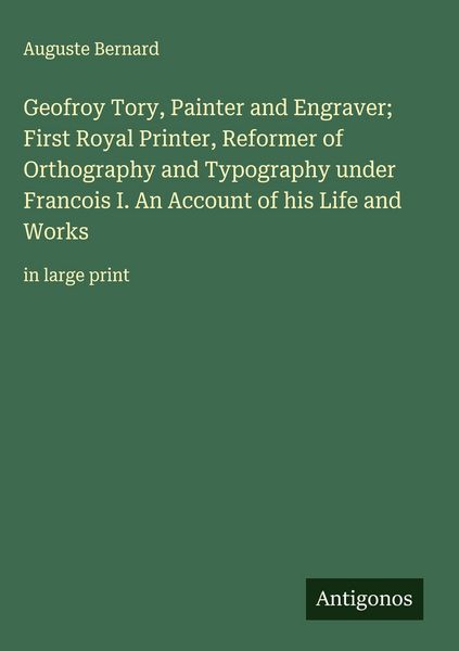 Produktbild: Geofroy Tory, Painter and Engraver; First Royal Printer, Reformer of Orthography and Typography under Francois I. An Account of his Life and Works