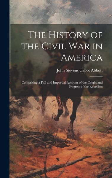 Produktbild: The History of the Civil War in America: Comprising a Full and Impartial Account of the Origin and Progress of the Rebellion
