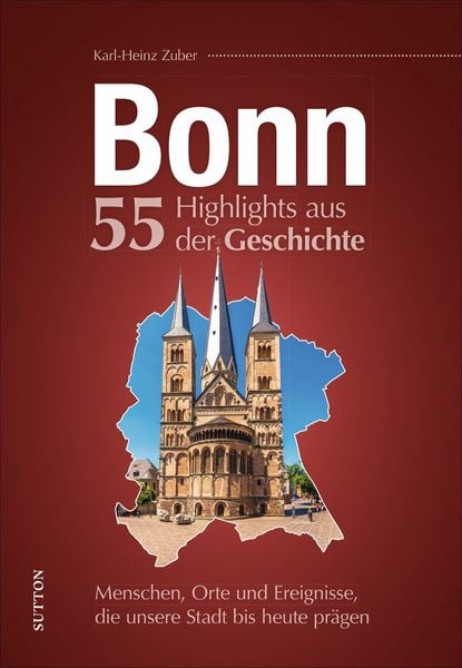 Bonn. 55 Highlights aus der Geschichte, Gebundene Ausgabe von Karl-Heinz Zuber, Sutton, 978-3-96303-321-6