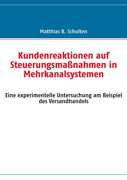 Kundenreaktionen auf Steuerungsmaßnahmen in Mehrkanalsystemen, Taschenbuch von Matthias B. Schulten, BoD – Books on Demand, 9783837020656