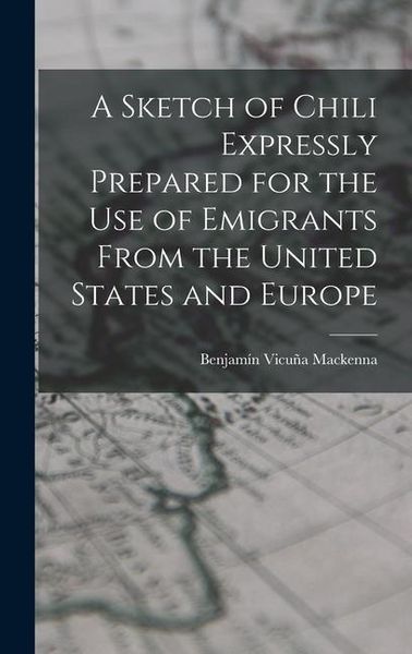 Produktbild: A Sketch of Chili Expressly Prepared for the Use of Emigrants From the United States and Europe