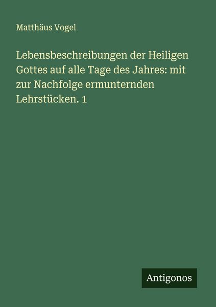 Produktbild: Lebensbeschreibungen der Heiligen Gottes auf alle Tage des Jahres: mit zur Nachfolge ermunternden Lehrst&uuml;cken. 1