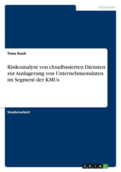 Risikoanalyse von cloudbasierten Diensten zur Auslagerung von Unternehmensdaten im Segment der KMUs, Taschenbuch von Timo Koch, GRIN, 9783656227328