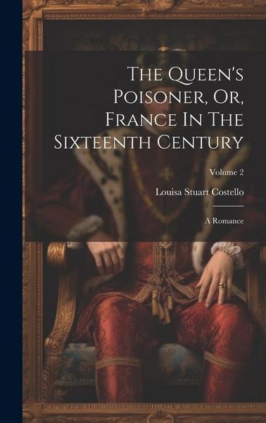 Produktbild: The Queen's Poisoner, Or, France In The Sixteenth Century: A Romance; Volume 2