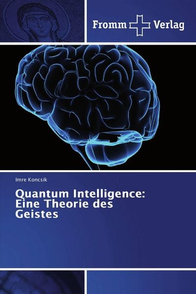 Quantum Intelligence: Eine Theorie des Geistes, Taschenbuch von Imre Koncsik, Fromm Verlag, 9783841606716