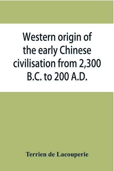 Produktbild: Western origin of the early Chinese civilisation from 2,300 B.C. to 200 A.D., or, Chapters on the elements derived from the old civilisations of west