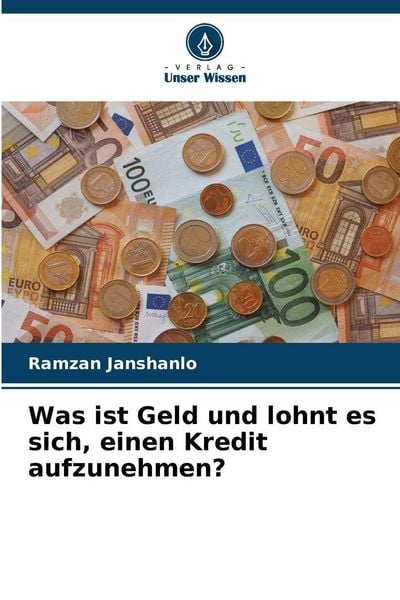 Was ist Geld und lohnt es sich, einen Kredit aufzunehmen?, Taschenbuch von Ramzan Janshanlo, Verlag Unser Wissen, 9786209167997