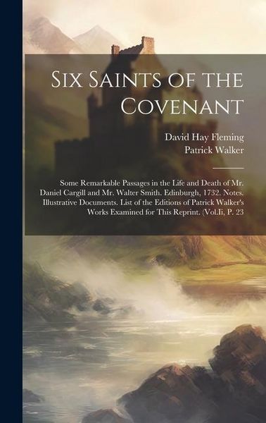 Produktbild: Six Saints of the Covenant: Some Remarkable Passages in the Life and Death of Mr. Daniel Cargill and Mr. Walter Smith. Edinburgh, 1732. Notes. Ill