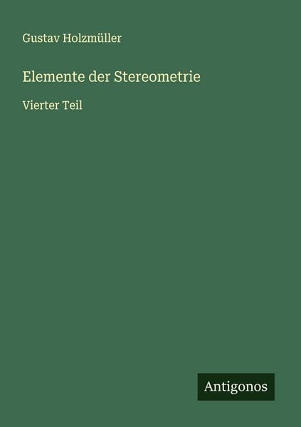 Elemente der Stereometrie, Taschenbuch von Gustav Holzmüller, Antigonos Verlag, 9783563413296