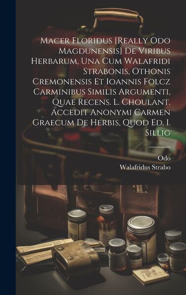 Produktbild: Macer Floridus [really Odo Magdunensis] De Viribus Herbarum, Una Cum Walafridi Strabonis, Othonis Cremonensis Et Ioannis Folcz Carminibus Similis Argumenti, Quae Recens. L. Choulant. Accedit Anonymi Carmen Graecum De Herbis, Quod Ed. I. Sillig