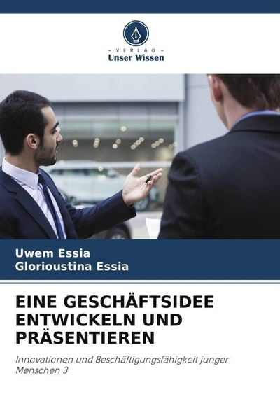 Eine Geschäftsidee Entwickeln und Präsentieren, Taschenbuch von Uwem Essia , Glorioustina Essia, Verlag Unser Wissen, 9786205138410